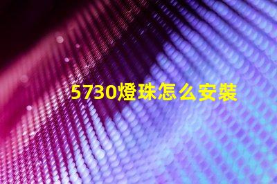 5730燈珠怎么安裝 5730燈珠和2835燈珠哪種好